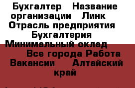 Бухгалтер › Название организации ­ Линк-1 › Отрасль предприятия ­ Бухгалтерия › Минимальный оклад ­ 40 000 - Все города Работа » Вакансии   . Алтайский край